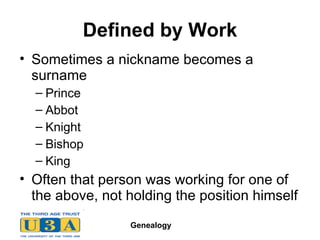 Defined by Work Sometimes a nickname becomes a surname Prince Abbot Knight Bishop King Often that person was working for one of the above, not holding the position himself 