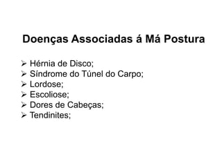 Doenças Associadas á Má Postura
 Hérnia de Disco;
 Síndrome do Túnel do Carpo;
 Lordose;
 Escoliose;
 Dores de Cabeças;
 Tendinites;
 