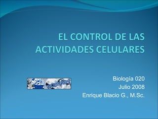 Biología 020 Julio 2008 Enrique Blacio G., M.Sc. 