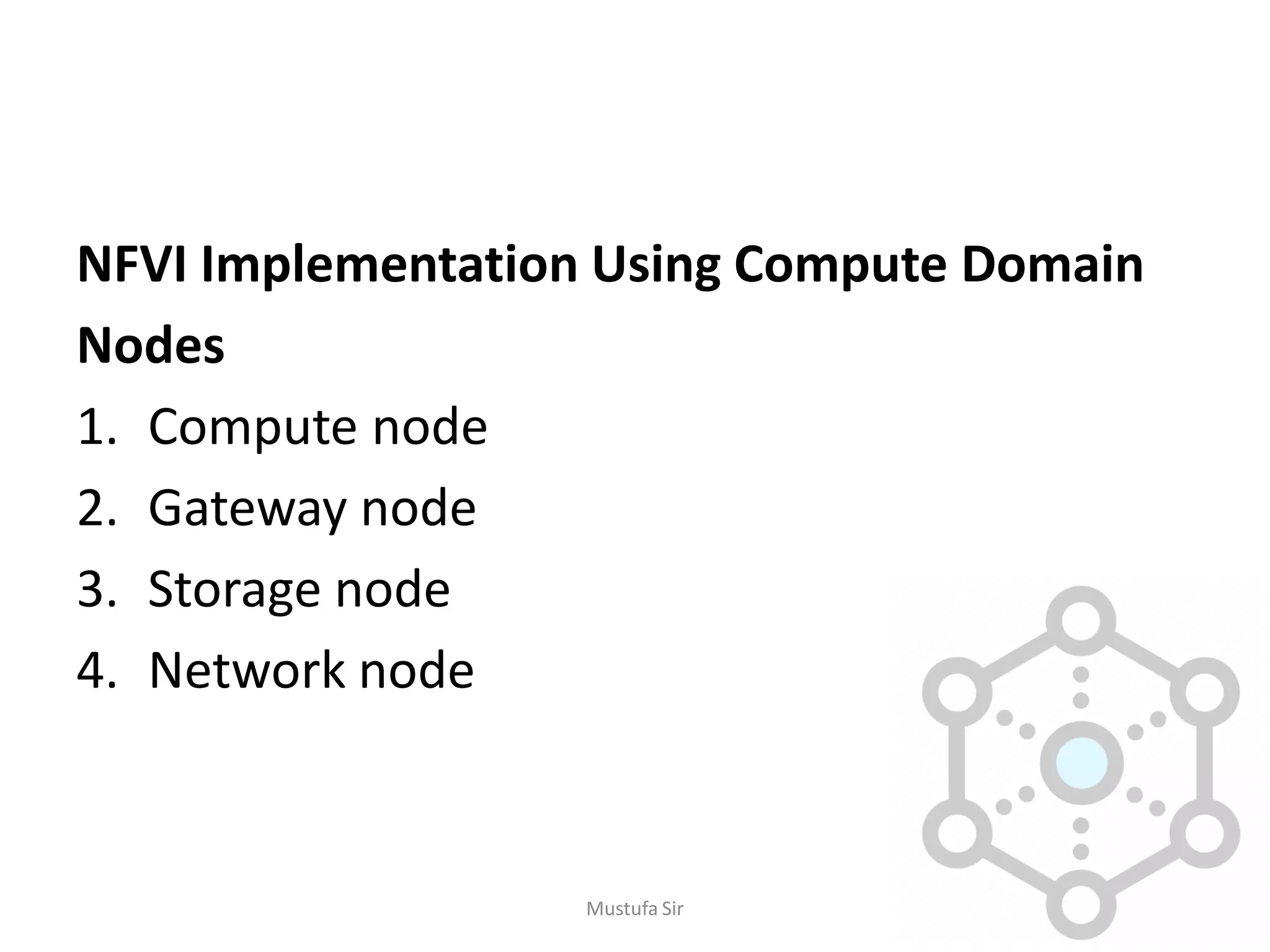NFVI Implementation Using Compute Domain
Nodes
1. Compute node
2. Gateway node
3. Storage node
4. Network node
Mustufa Sir
 