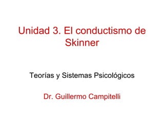 Unidad 3. El conductismo de Skinner Teorías y Sistemas Psicológicos Dr. Guillermo Campitelli 