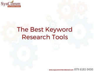 The Best Keyword
Research Tools
www.syscomminternational.com 079 6181 0430
 