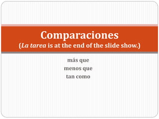 más que
menos que
tan como
Comparaciones
(La tarea is at the end of the slide show.)
 