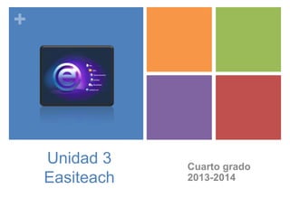 +

Unidad 3
Easiteach

Cuarto grado
2013-2014

 