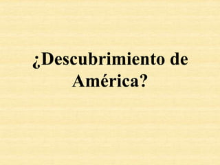 ¿Descubrimiento de
América?
 
