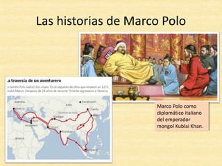 Las historias de Marco Polo
Marco Polo como
diplomático italiano
del emperador
mongol Kublai Khan.
 