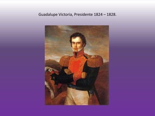Guadalupe Victoria, Presidente 1824 – 1828.
 