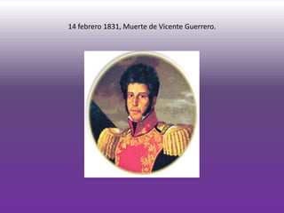 14 febrero 1831, Muerte de Vicente Guerrero.
 