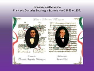 Himno Nacional Mexicano
Francisco Gonzales Bocanegra & Jaime Nunó 1853 – 1854.
 