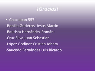 ¡Gracias!
• Chacalpan 557
-Bonilla Gutiérrez Jesús Martin
-Bautista Hernández Román
-Cruz Silva Juan Sebastian
-López Godínez Cristian Johary
-Saucedo Fernández Luis Ricardo
 