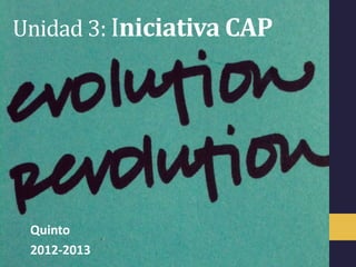 Unidad 3: Iniciativa CAP




 Quinto
 2012-2013
 