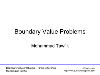 Boundary Value Problems – Finite Difference
Mohammad Tawfik
#WikiCourses
http://WikiCourses.WikiSpaces.com
Boundary Value Problems
Mohammad Tawfik
 