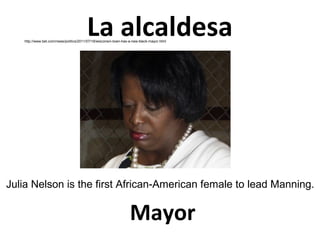 La alcaldesa

http://www.bet.com/news/politics/2011/07/18/wisconsin-town-has-a-new-black-mayor.html

Julia Nelson is the first African-American female to lead Manning.

Mayor

 