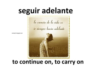 seguir adelante
marisatm.blogspot.com

to continue on, to carry on

 