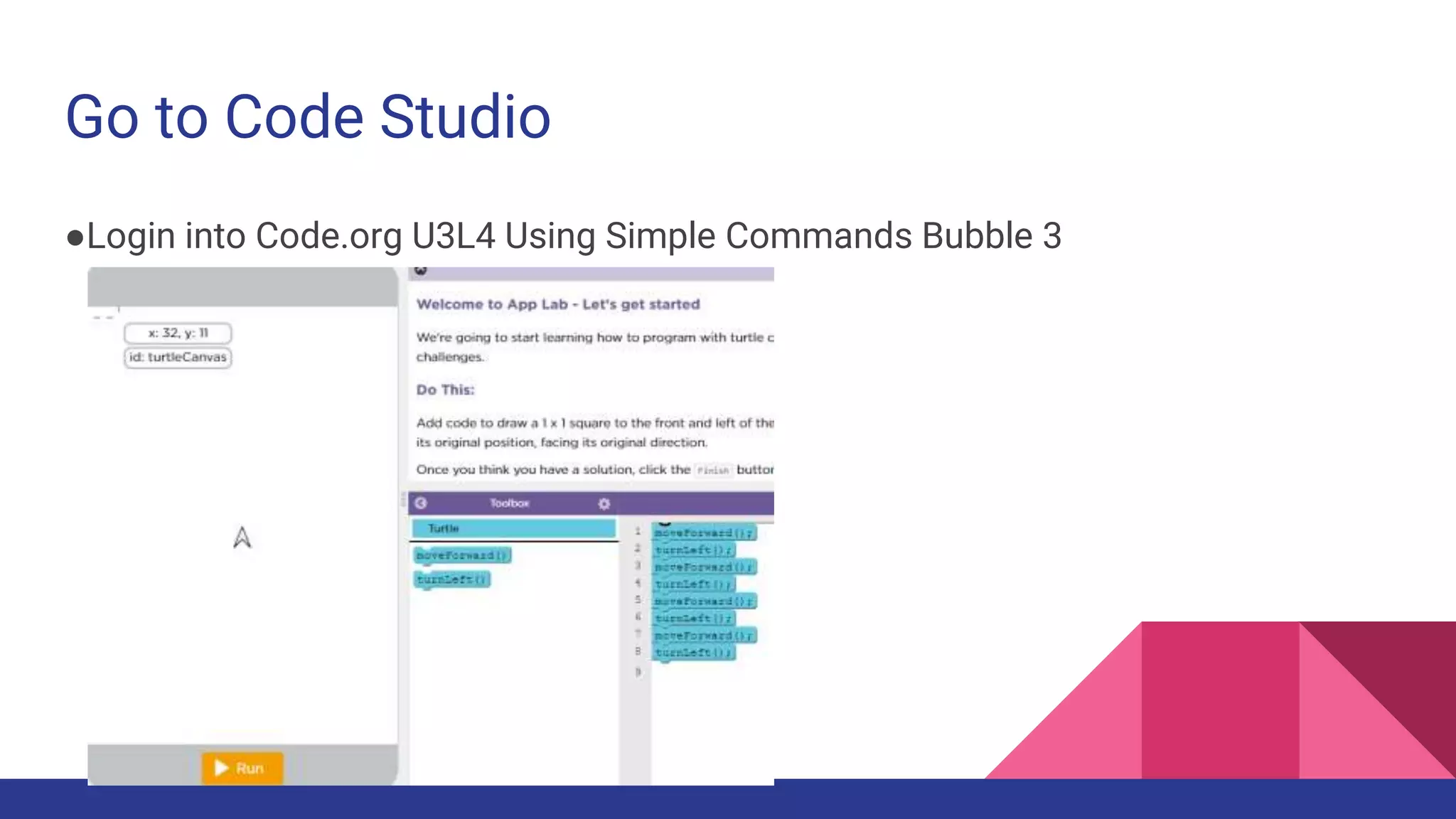 Go to Code Studio
●Login into Code.org U3L4 Using Simple Commands Bubble 3
 