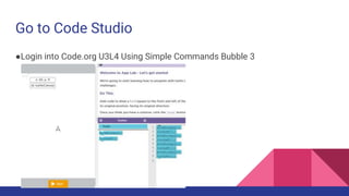 Go to Code Studio
●Login into Code.org U3L4 Using Simple Commands Bubble 3
 