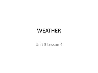 WEATHER
Unit 3 Lesson 4
 