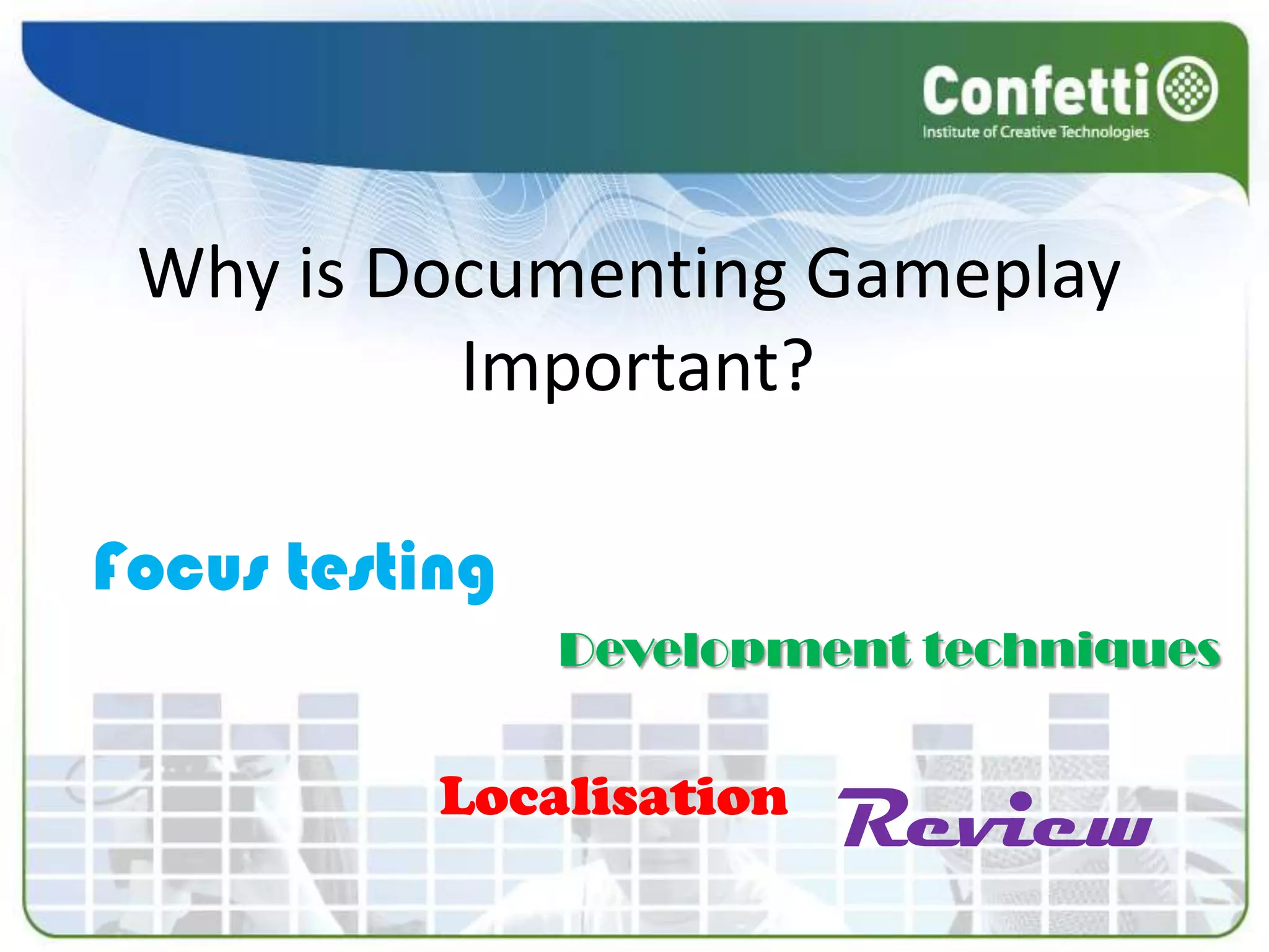Why is Documenting GameplayImportant?Focus testingDevelopment techniquesLocalisationReview