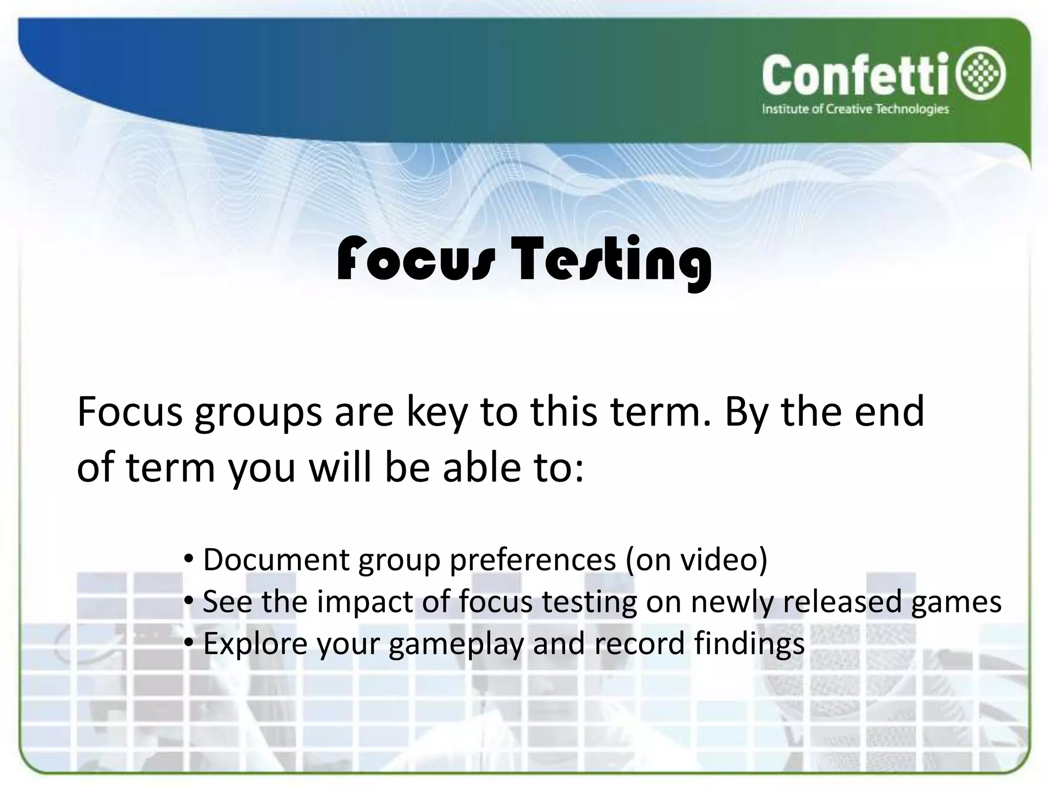 Focus TestingFocus groups are key to this term. By the end of term you will be able to: Document group preferences (on video)