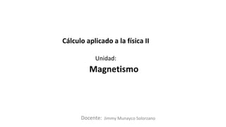Docente:
Unidad:
Cálculo aplicado a la física II
Magnetismo
Jimmy Munayco Solorzano
 