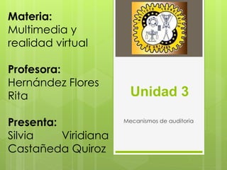 Unidad 3
Mecanismos de auditoria
Materia:
Multimedia y
realidad virtual
Profesora:
Hernández Flores
Rita
Presenta:
Silvia Viridiana
Castañeda Quiroz
 