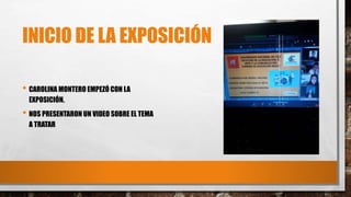 INICIO DE LA EXPOSICIÓN
• CAROLINA MONTERO EMPEZÓ CON LA
EXPOSICIÓN.
• NOS PRESENTARON UN VIDEO SOBRE EL TEMA
A TRATAR
 