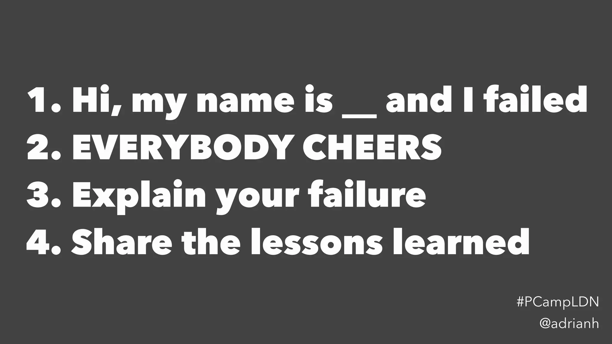 1. Hi, my name is __ and I failed
2. EVERYBODY CHEERS
3. Explain your failure
4. Share the lessons learned
@adrianh
#PCampLDN
 