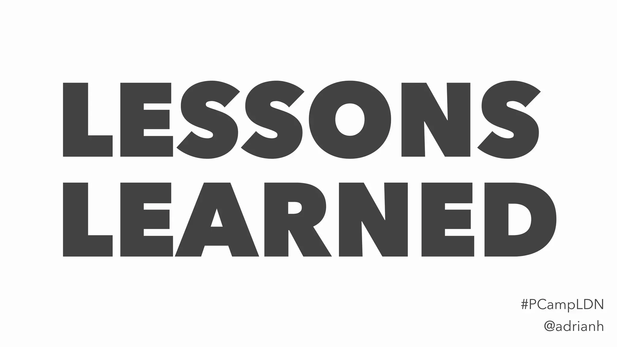 LESSONS
LEARNED
@adrianh
#PCampLDN
 