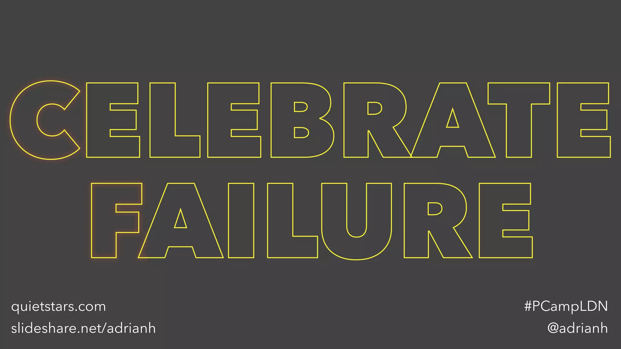 CELEBRATE
FAILURE
@adrianh
#PCampLDNquietstars.com
slideshare.net/adrianh
 