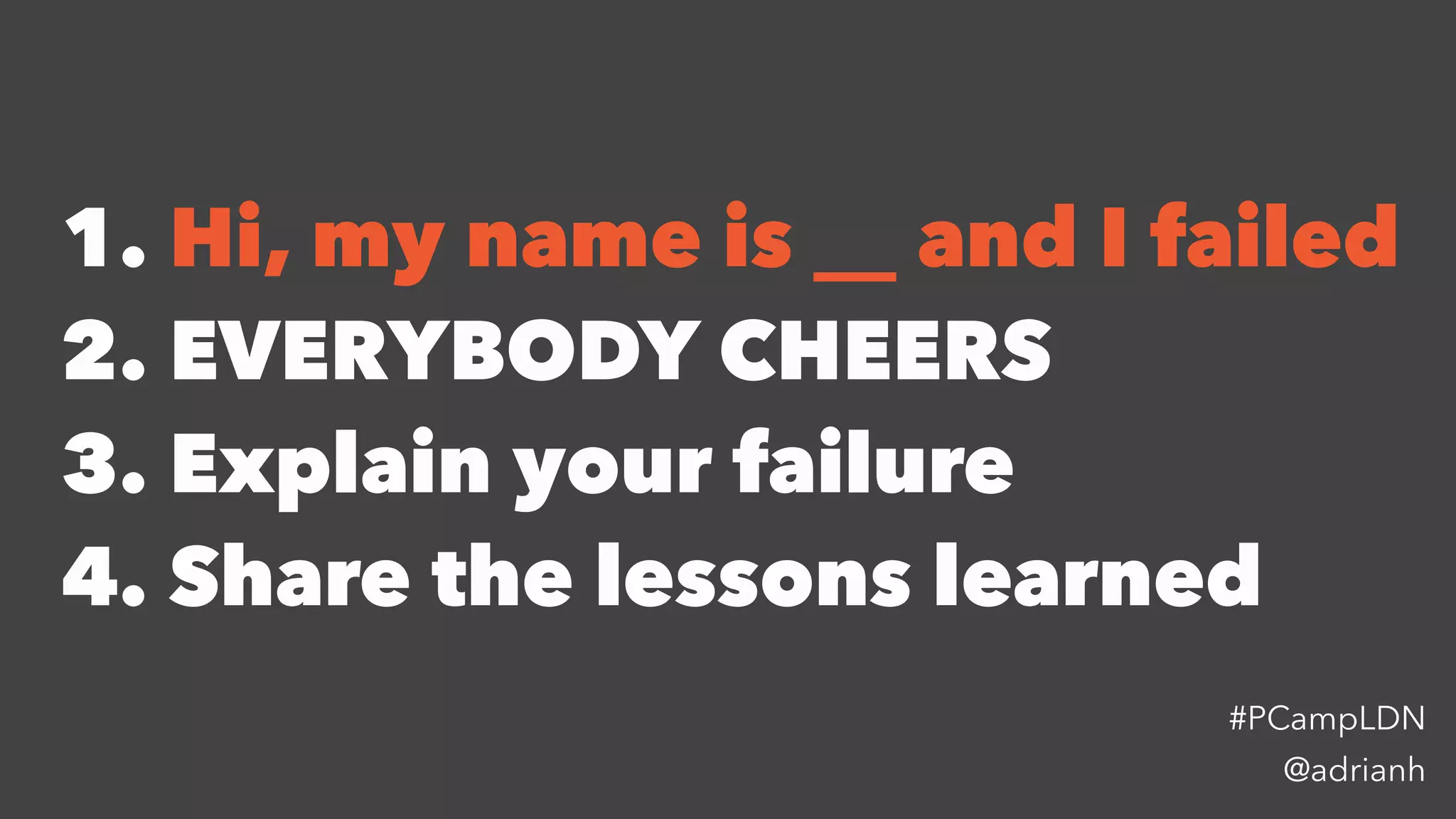1. Hi, my name is __ and I failed
2. EVERYBODY CHEERS
3. Explain your failure
4. Share the lessons learned
@adrianh
#PCampLDN
 