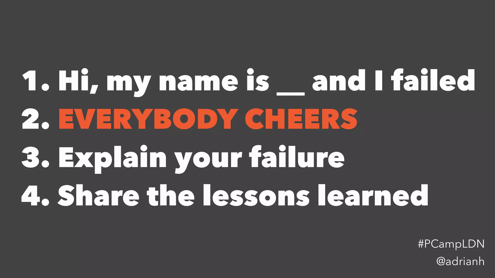 1. Hi, my name is __ and I failed
2. EVERYBODY CHEERS
3. Explain your failure
4. Share the lessons learned
@adrianh
#PCampLDN
 