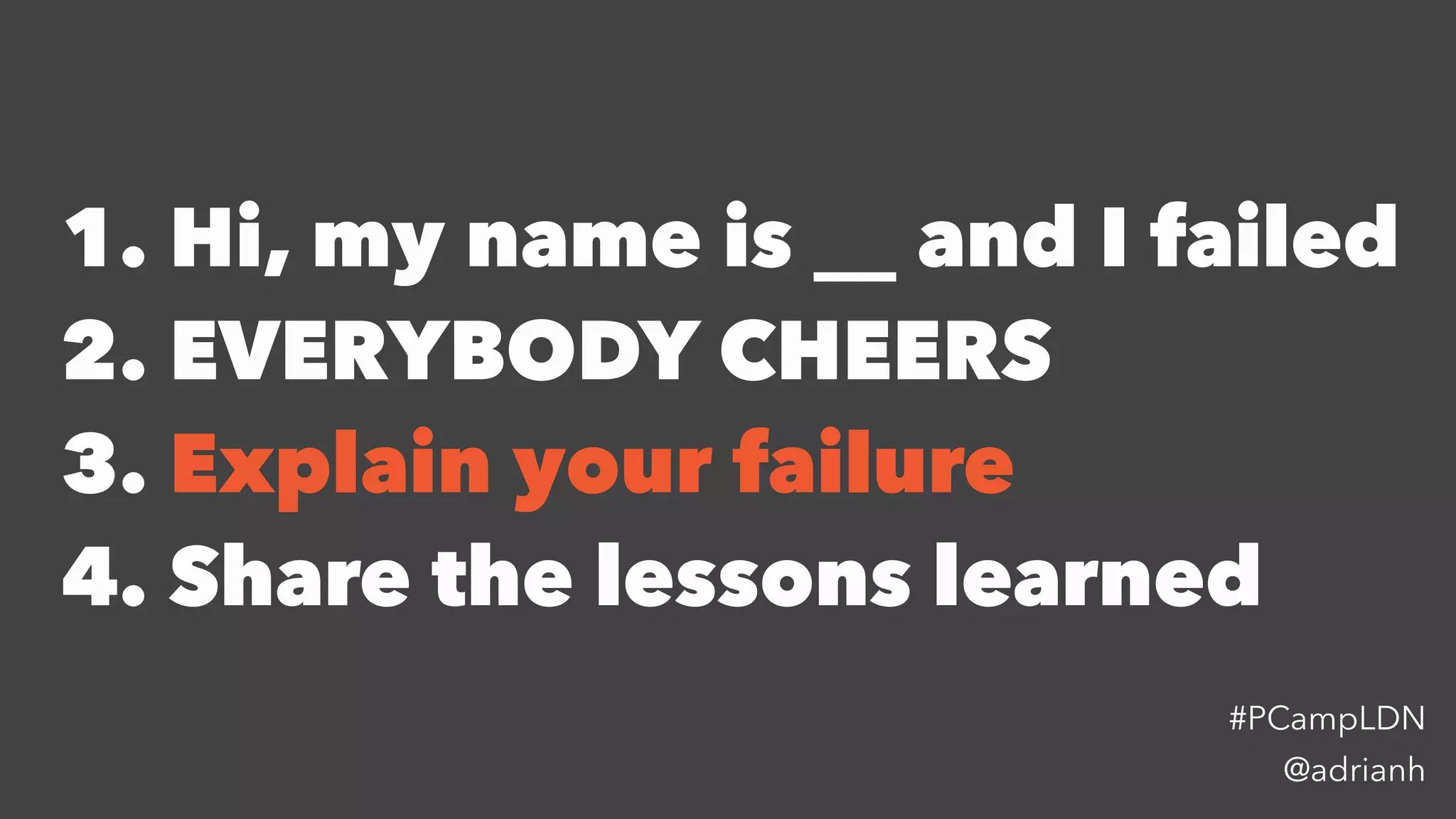 1. Hi, my name is __ and I failed
2. EVERYBODY CHEERS
3. Explain your failure
4. Share the lessons learned
@adrianh
#PCampLDN
 