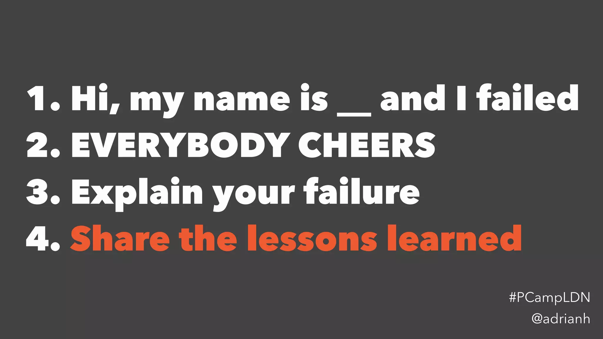 1. Hi, my name is __ and I failed
2. EVERYBODY CHEERS
3. Explain your failure
4. Share the lessons learned
@adrianh
#PCampLDN
 