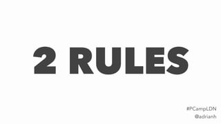2 RULES
@adrianh
#PCampLDN
 