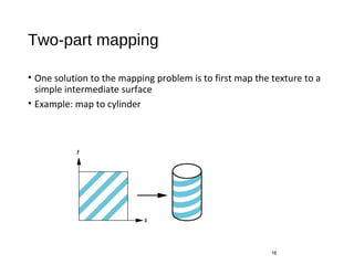 Two-part mapping
• One solution to the mapping problem is to first map the texture to a
simple intermediate surface
• Example: map to cylinder
16
 