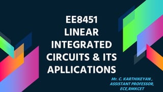 EE8451
LINEAR
INTEGRATED
CIRCUITS & ITS
APLLICATIONS
Mr. C. KARTHIKEYAN ,
ASSISTANT PROFESSOR,
ECE,RMKCET
 