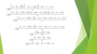 = lim
ℎ→0
12 − 𝑥 +
3
2
ℎ
2
− 4 𝑦 +
1
2
ℎ
2
− 12 − 𝑥2 − 4𝑦2
ℎ
= lim
ℎ→0
12 − 𝑥2
+ 3ℎ𝑥 +
3
4 ℎ2
− 4 𝑦2
+ ℎ𝑦 +
1
4 ℎ2
− 12 − 𝑥2
− 4𝑦2
ℎ
= lim
ℎ→0
12 − 𝑥2 − 3ℎ𝑥 −
3
4
ℎ2 − 4𝑦2 − 4ℎ𝑦 − ℎ2 − 12 − 𝑥2 − 4𝑦2
ℎ
= lim
ℎ→0
12 − 𝑥2
− 3ℎ𝑥 −
3
4
ℎ2
− 4𝑦2
− 4ℎ𝑦 − ℎ2
− 12 + 𝑥2
+ 4𝑦2
ℎ
= lim
ℎ→0
− 3ℎ𝑥 −
7
4
ℎ2 − 4ℎ𝑦
ℎ
= lim
ℎ→0
ℎ − 3𝑥 −
7
4
ℎ − 4𝑦
ℎ
= lim
ℎ→0
− 3𝑥 −
7
4
ℎ − 4𝑦 = − 3𝑥 − 4𝑦
 