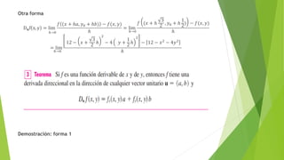 Otra forma
D𝐮f x, y = lim
ℎ→0
𝑓 (𝑥 + ℎ𝑎, 𝑦0 + ℎ𝑏) − 𝑓(𝑥, 𝑦)
ℎ
= lim
ℎ→0
𝑓 (𝑥 + ℎ
3
2 , 𝑦0 + ℎ
1
2) − 𝑓(𝑥, 𝑦)
ℎ
= lim
ℎ→0
12 − 𝑥 +
3
2 ℎ
2
− 4 𝑦 +
1
2 ℎ
2
− 12 − 𝑥2
− 4𝑦2
ℎ
Demostración: forma 1
 