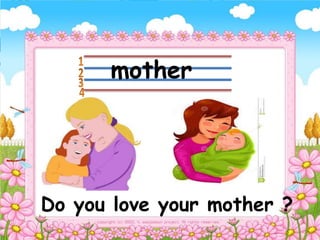 mother
Do you love your mother ?
 