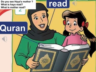 read
Quran
Do you see Haya's mother ?
What is haya read?
What is mother read?
 