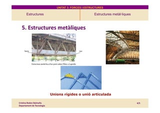 UNITAT 3: FORCES I ESTRUCTURES
Estructures Estructures metàl·liques
4. Estructures
5. Estructures metàliques
Cristina Rodon Balmaña
Departament de Tecnologia
4/5
Unions rígides o unió articulada
 
