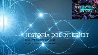 HISTORIA DEL INTERNET
JOSÉ IVÁN VARGAS BUITRAGO
JUAN CARLOS MEDINA MENDOZA
 