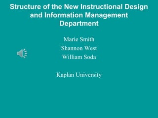 Structure of the New Instructional Design
      and Information Management
               Department

                Marie Smith
               Shannon West
               William Soda

             Kaplan University
 