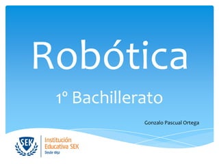Robótica
 1º Bachillerato
             Gonzalo Pascual Ortega
 