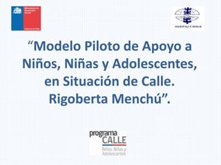 “Modelo Piloto de Apoyo a
Niños, Niñas y Adolescentes,
en Situación de Calle.
Rigoberta Menchú”.
 