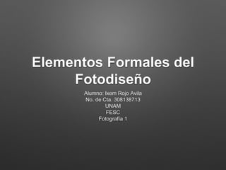 Elementos Formales del
Fotodiseño
Alumno: Ixem Rojo Avila
No. de Cta. 308138713
UNAM
FESC
Fotografía 1
 