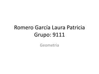 Romero García Laura Patricia
Grupo: 9111
Geometria
 