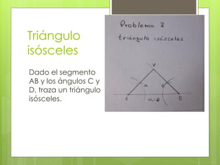 Triángulo
isósceles
Dado el segmento
AB y los ángulos C y
D, traza un triángulo
isósceles.