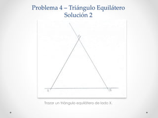 Problema 4 – Triángulo Equilátero
Solución 2
Trazar un triángulo equilátero de lado X.
 