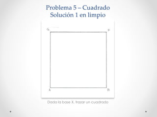 Problema 5 – Cuadrado
Solución 1 en limpio
Dada la base X, trazar un cuadrado
 